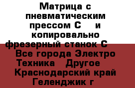 Матрица с пневматическим прессом С640 и копировально-фрезерный станок С640 - Все города Электро-Техника » Другое   . Краснодарский край,Геленджик г.